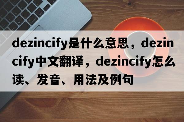 dezincify是什么意思，dezincify中文翻譯，dezincify怎么讀、發(fā)音、用法及例句