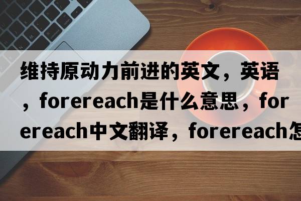 維持原動力前進的英文，英語，forereach是什么意思，forereach中文翻譯，forereach怎么讀、發(fā)音、用法及例句