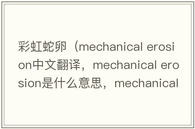 彩虹蛇卵（mechanical erosion中文翻譯，mechanical erosion是什么意思，mechanical erosion發(fā)音、用法及例句）