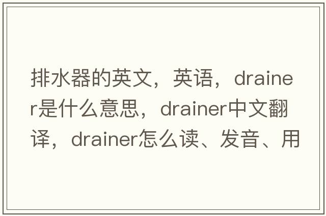 排水器的英文，英語，drainer是什么意思，drainer中文翻譯，drainer怎么讀、發(fā)音、用法及例句