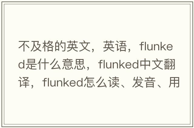 不及格的英文，英語(yǔ)，flunked是什么意思，flunked中文翻譯，flunked怎么讀、發(fā)音、用法及例句