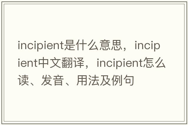 incipient是什么意思，incipient中文翻譯，incipient怎么讀、發(fā)音、用法及例句