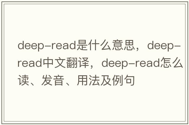 deep-read是什么意思，deep-read中文翻譯，deep-read怎么讀、發(fā)音、用法及例句