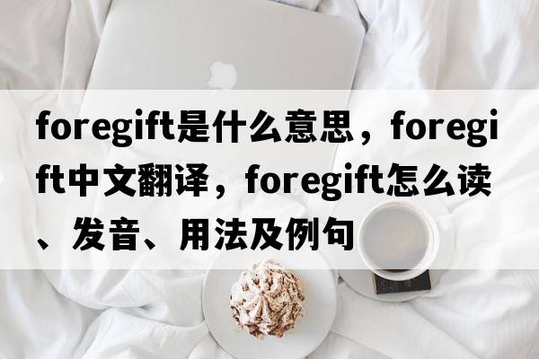 foregift是什么意思，foregift中文翻譯，foregift怎么讀、發(fā)音、用法及例句