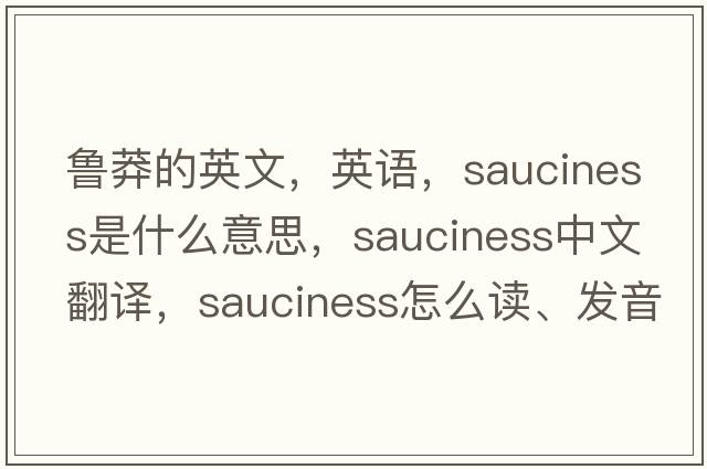 魯莽的英文，英語，sauciness是什么意思，sauciness中文翻譯，sauciness怎么讀、發(fā)音、用法及例句