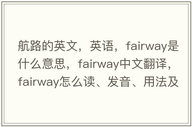 航路的英文，英語，fairway是什么意思，fairway中文翻譯，fairway怎么讀、發(fā)音、用法及例句