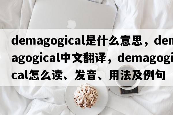 demagogical是什么意思，demagogical中文翻譯，demagogical怎么讀、發(fā)音、用法及例句
