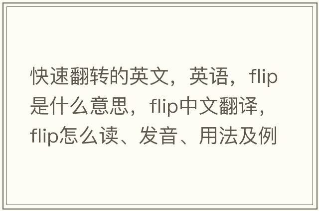 快速翻轉(zhuǎn)的英文，英語，flip是什么意思，flip中文翻譯，flip怎么讀、發(fā)音、用法及例句