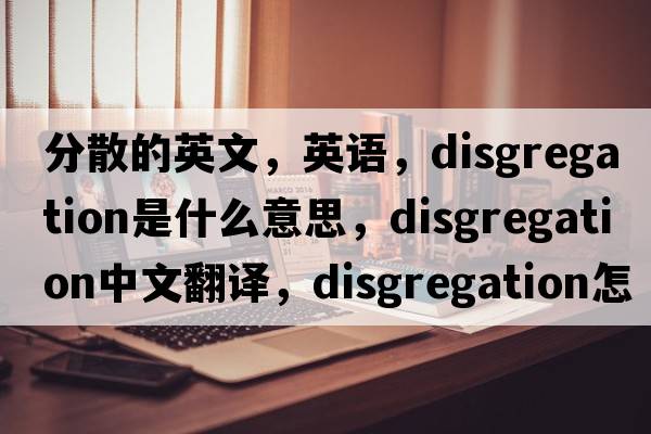 分散的英文，英語(yǔ)，disgregation是什么意思，disgregation中文翻譯，disgregation怎么讀、發(fā)音、用法及例句