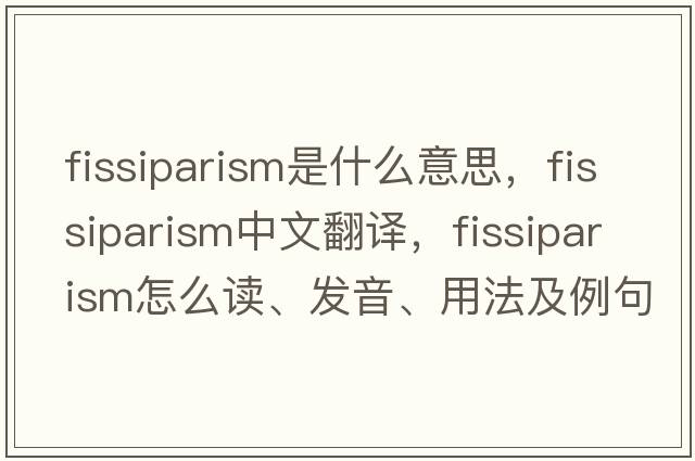 fissiparism是什么意思，fissiparism中文翻譯，fissiparism怎么讀、發(fā)音、用法及例句