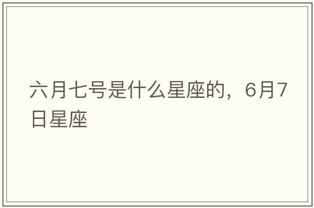六月七號是什么星座的，6月7日星座