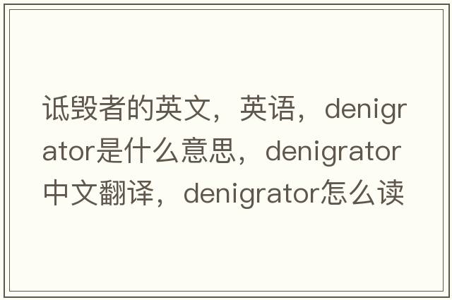 詆毀者的英文，英語，denigrator是什么意思，denigrator中文翻譯，denigrator怎么讀、發(fā)音、用法及例句