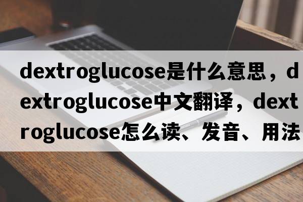 dextroglucose是什么意思，dextroglucose中文翻譯，dextroglucose怎么讀、發(fā)音、用法及例句