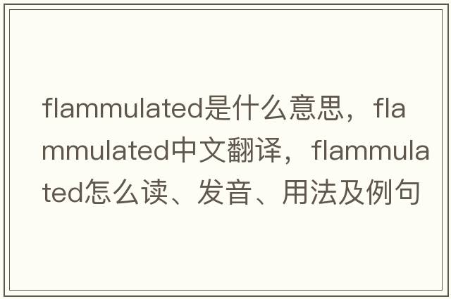 flammulated是什么意思，flammulated中文翻譯，flammulated怎么讀、發(fā)音、用法及例句