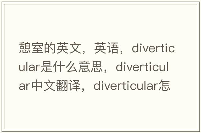 憩室的英文，英語，diverticular是什么意思，diverticular中文翻譯，diverticular怎么讀、發(fā)音、用法及例句