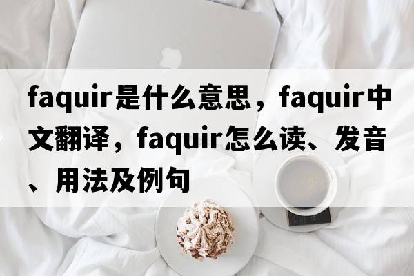 faquir是什么意思，faquir中文翻譯，faquir怎么讀、發(fā)音、用法及例句