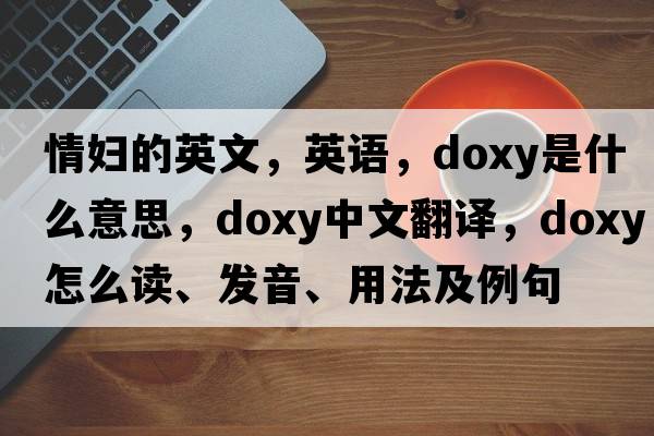 情婦的英文，英語，doxy是什么意思，doxy中文翻譯，doxy怎么讀、發(fā)音、用法及例句