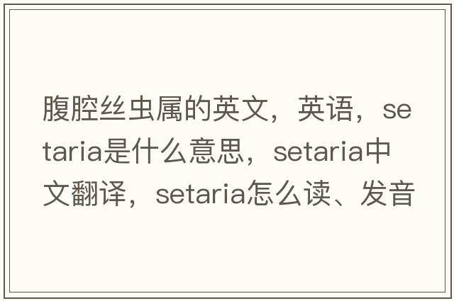 腹腔絲蟲(chóng)屬的英文，英語(yǔ)，setaria是什么意思，setaria中文翻譯，setaria怎么讀、發(fā)音、用法及例句