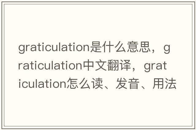 graticulation是什么意思，graticulation中文翻譯，graticulation怎么讀、發(fā)音、用法及例句