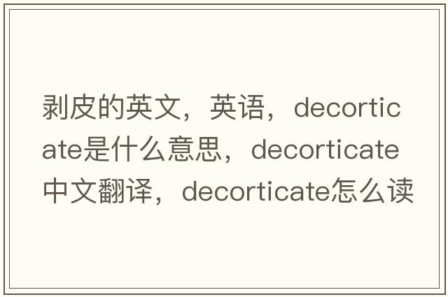 剝皮的英文，英語，decorticate是什么意思，decorticate中文翻譯，decorticate怎么讀、發(fā)音、用法及例句