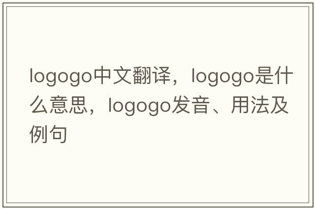 logogo中文翻譯，logogo是什么意思，logogo發(fā)音、用法及例句