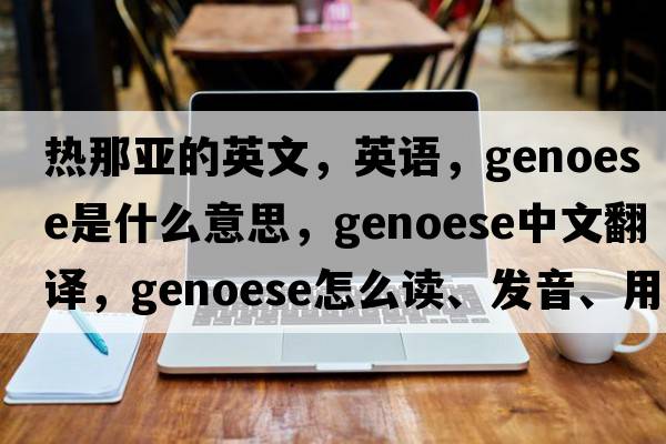 熱那亞的英文，英語，Genoese是什么意思，Genoese中文翻譯，Genoese怎么讀、發(fā)音、用法及例句