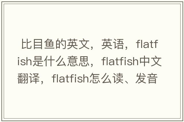  比目魚的英文，英語，flatfish是什么意思，flatfish中文翻譯，flatfish怎么讀、發(fā)音、用法及例句