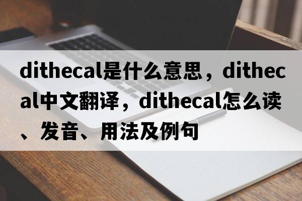 dithecal是什么意思，dithecal中文翻譯，dithecal怎么讀、發(fā)音、用法及例句