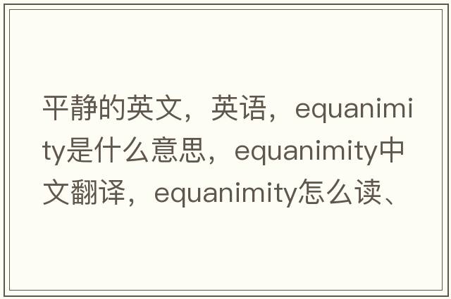 平靜的英文，英語(yǔ)，equanimity是什么意思，equanimity中文翻譯，equanimity怎么讀、發(fā)音、用法及例句