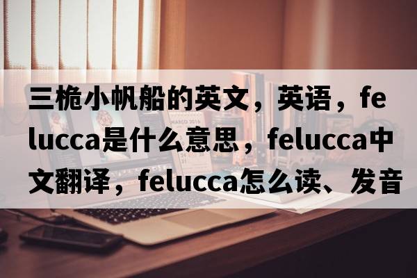 三桅小帆船的英文，英語，felucca是什么意思，felucca中文翻譯，felucca怎么讀、發(fā)音、用法及例句