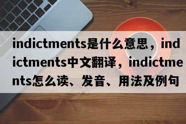 indictments是什么意思，indictments中文翻譯，indictments怎么讀、發(fā)音、用法及例句