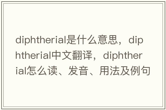 diphtherial是什么意思，diphtherial中文翻譯，diphtherial怎么讀、發(fā)音、用法及例句