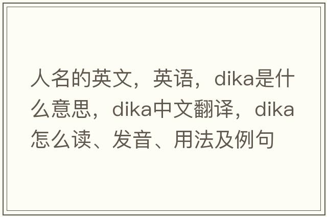 人名的英文，英語(yǔ)，dika是什么意思，dika中文翻譯，dika怎么讀、發(fā)音、用法及例句