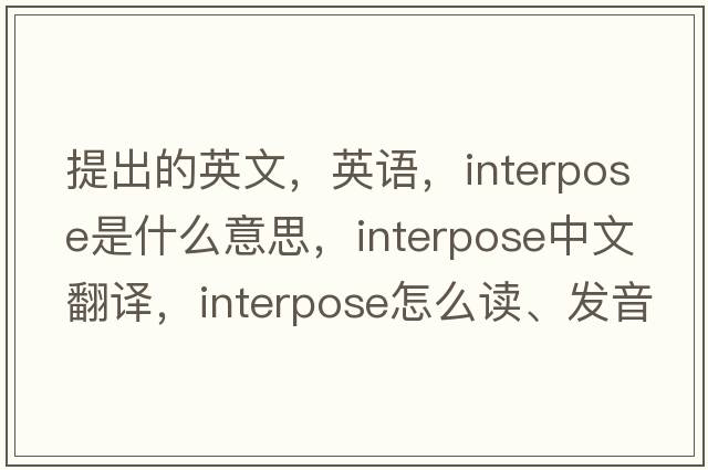 提出的英文，英語，interpose是什么意思，interpose中文翻譯，interpose怎么讀、發(fā)音、用法及例句