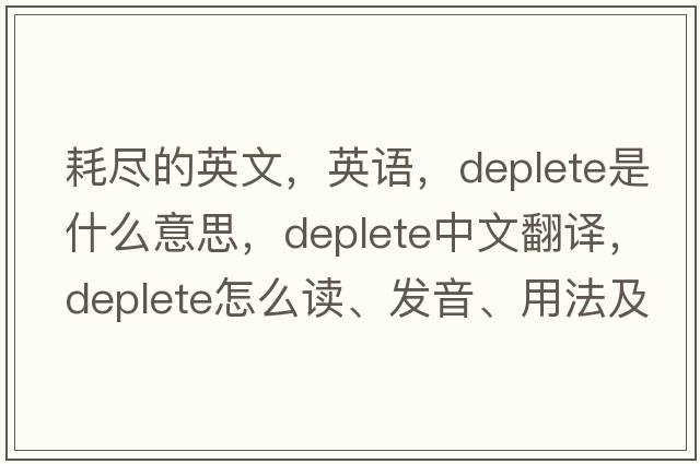 耗盡的英文，英語(yǔ)，deplete是什么意思，deplete中文翻譯，deplete怎么讀、發(fā)音、用法及例句
