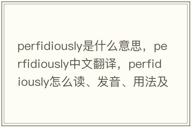 perfidiously是什么意思，perfidiously中文翻譯，perfidiously怎么讀、發(fā)音、用法及例句