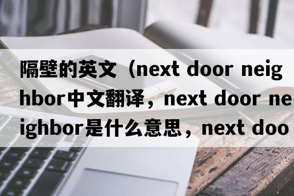 隔壁的英文（next door neighbor中文翻譯，next door neighbor是什么意思，next door neighbor發(fā)音、用法及例句）