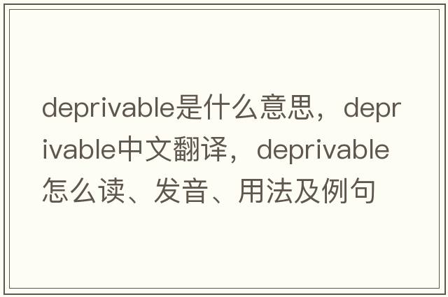 deprivable是什么意思，deprivable中文翻譯，deprivable怎么讀、發(fā)音、用法及例句