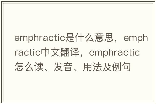 emphractic是什么意思，emphractic中文翻譯，emphractic怎么讀、發(fā)音、用法及例句