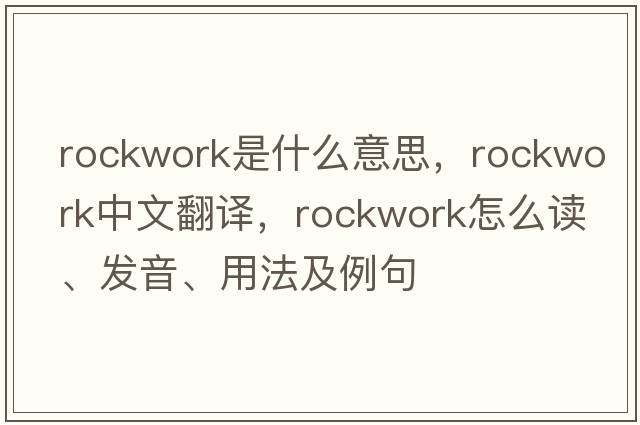 rockwork是什么意思，rockwork中文翻譯，rockwork怎么讀、發(fā)音、用法及例句
