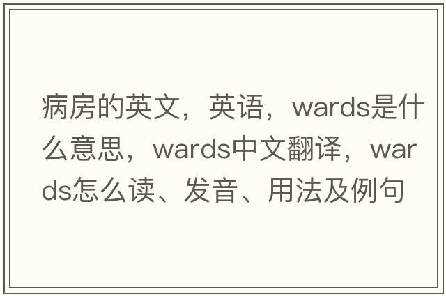 病房的英文，英語，wards是什么意思，wards中文翻譯，wards怎么讀、發(fā)音、用法及例句