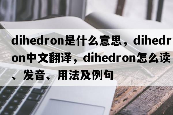 dihedron是什么意思，dihedron中文翻譯，dihedron怎么讀、發(fā)音、用法及例句