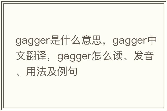 gagger是什么意思，gagger中文翻譯，gagger怎么讀、發(fā)音、用法及例句