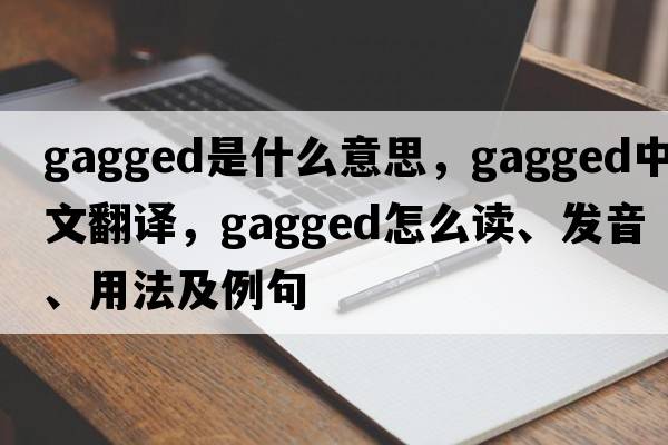 gagged是什么意思，gagged中文翻譯，gagged怎么讀、發(fā)音、用法及例句