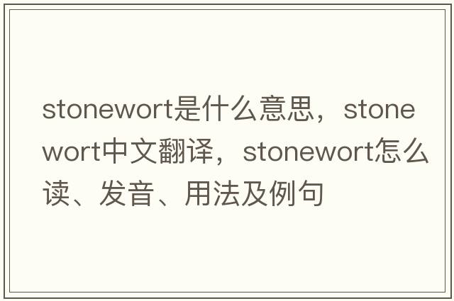 stonewort是什么意思，stonewort中文翻譯，stonewort怎么讀、發(fā)音、用法及例句