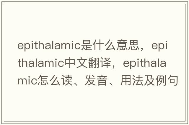 epithalamic是什么意思，epithalamic中文翻譯，epithalamic怎么讀、發(fā)音、用法及例句