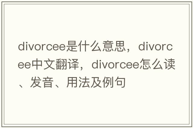 divorcee是什么意思，divorcee中文翻譯，divorcee怎么讀、發(fā)音、用法及例句