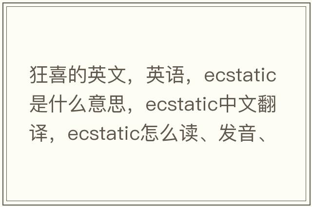 狂喜的英文，英語，ecstatic是什么意思，ecstatic中文翻譯，ecstatic怎么讀、發(fā)音、用法及例句
