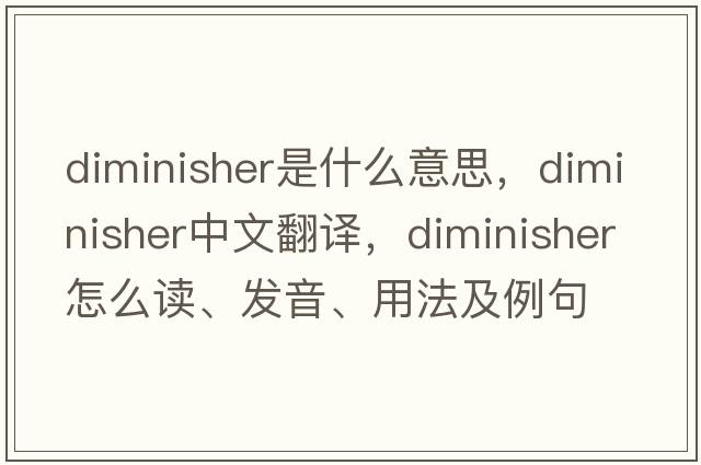 diminisher是什么意思，diminisher中文翻譯，diminisher怎么讀、發(fā)音、用法及例句