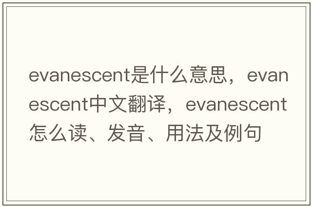 evanescent是什么意思，evanescent中文翻譯，evanescent怎么讀、發(fā)音、用法及例句